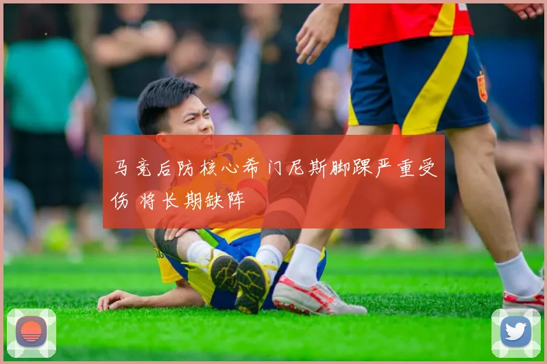 马竞后防核心希门尼斯脚踝严重受伤 将长期缺阵