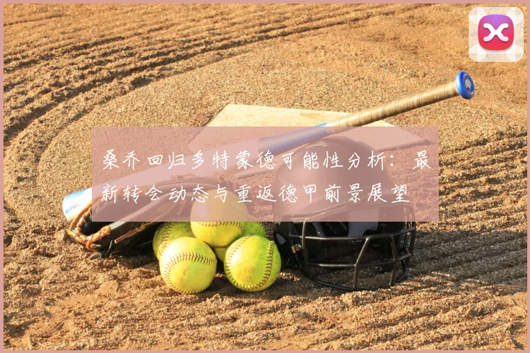 桑乔回归多特蒙德可能性分析:最新转会动态与重返德甲前景展望
