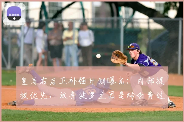 皇马右后卫补强计划曝光：内部提拔优先，放弃波罗主因是转会费过高