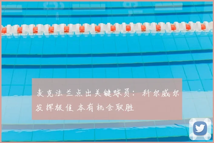 麦克法兰点出关键球员：科尔威尔发挥极佳 本有机会取胜